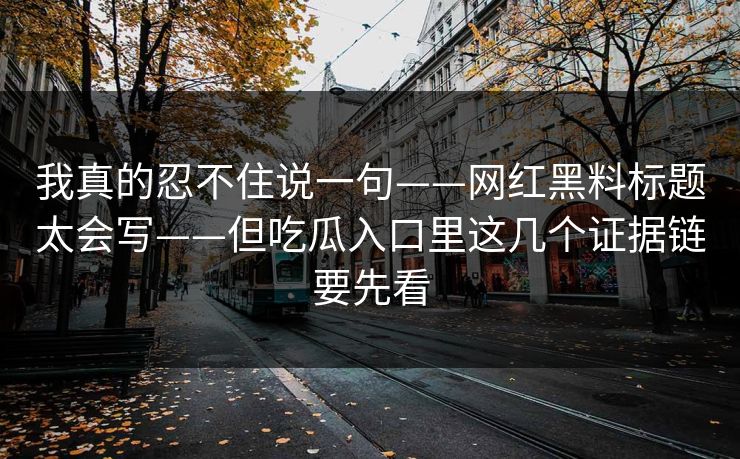 我真的忍不住说一句——网红黑料标题太会写——但吃瓜入口里这几个证据链要先看