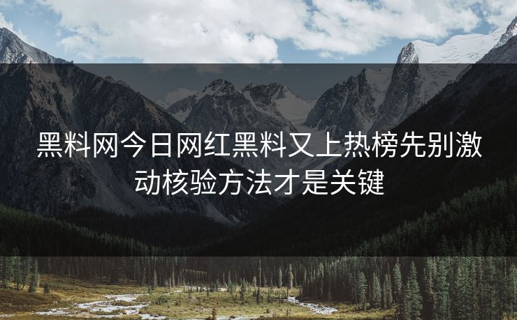 黑料网今日网红黑料又上热榜先别激动核验方法才是关键