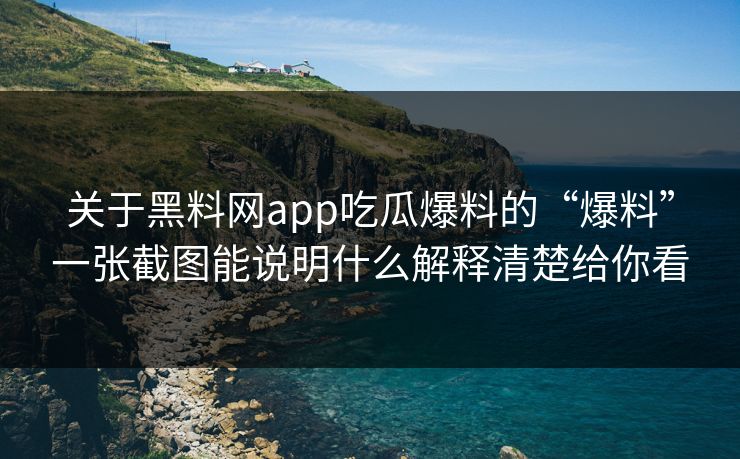 关于黑料网app吃瓜爆料的“爆料”一张截图能说明什么解释清楚给你看