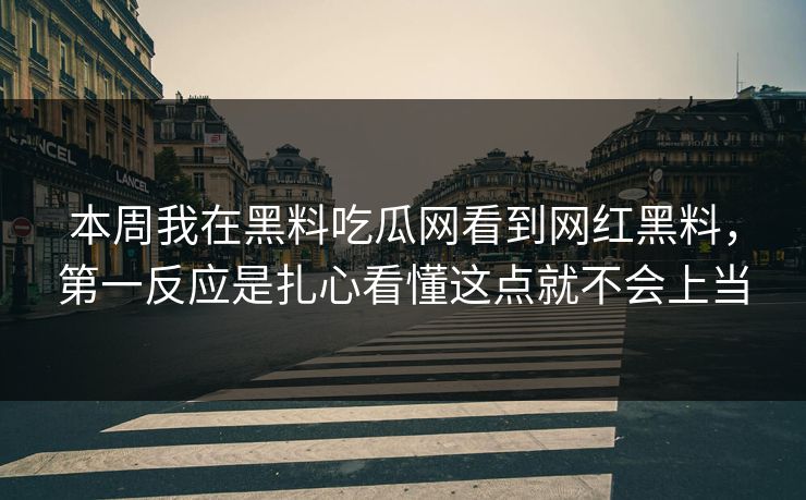 本周我在黑料吃瓜网看到网红黑料，第一反应是扎心看懂这点就不会上当