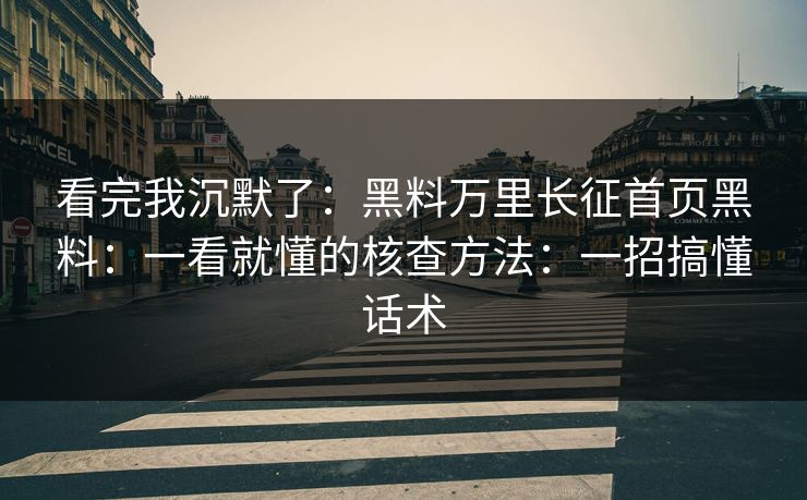 看完我沉默了：黑料万里长征首页黑料：一看就懂的核查方法：一招搞懂话术