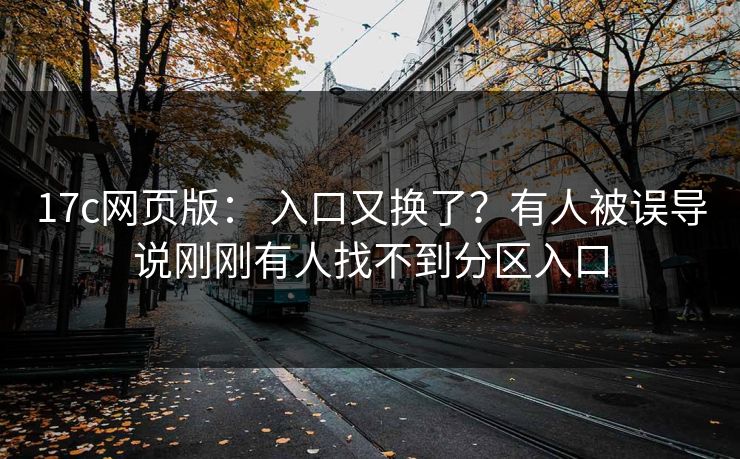 17c网页版： 入口又换了？有人被误导说刚刚有人找不到分区入口