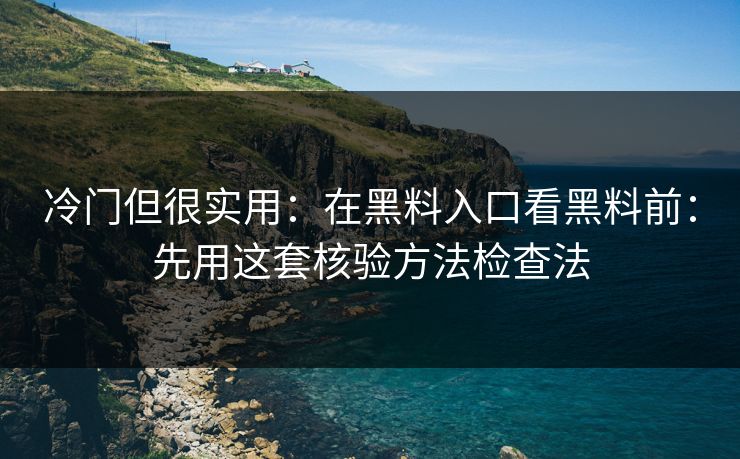 冷门但很实用：在黑料入口看黑料前：先用这套核验方法检查法