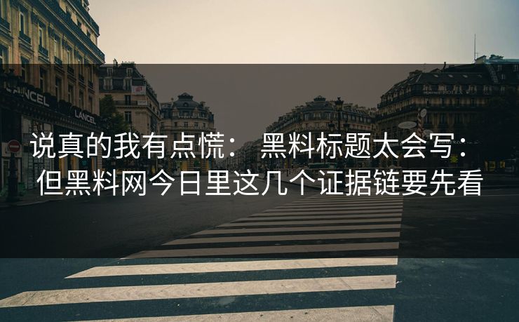 说真的我有点慌： 黑料标题太会写： 但黑料网今日里这几个证据链要先看