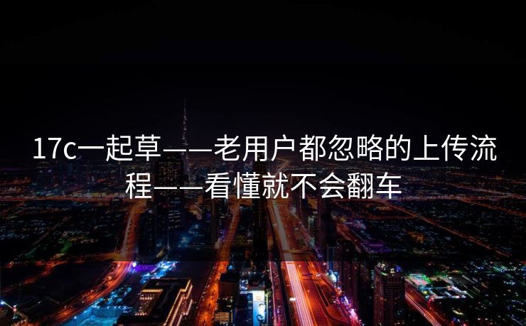 17c一起草——老用户都忽略的上传流程——看懂就不会翻车