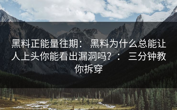 黑料正能量往期： 黑料为什么总能让人上头你能看出漏洞吗？： 三分钟教你拆穿